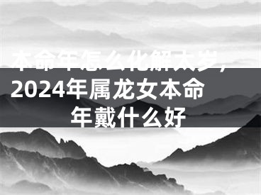 本命年怎么化解太岁,2024年属龙女本命年戴什么好