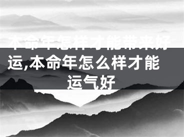 本命年怎样才能带来好运,本命年怎么样才能运气好
