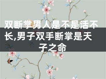 双断掌男人是不是活不长,男子双手断掌是天子之命