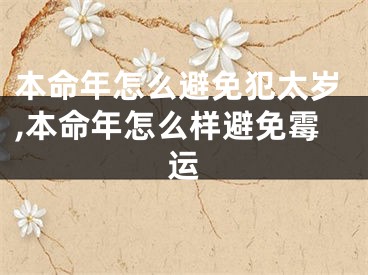 本命年怎么避免犯太岁,本命年怎么样避免霉运