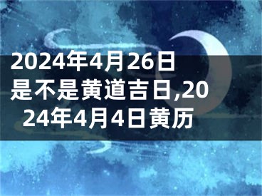 2024年4月26日是不是黄道吉日,2024年4月4日黄历