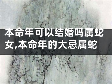本命年可以结婚吗属蛇女,本命年的大忌属蛇