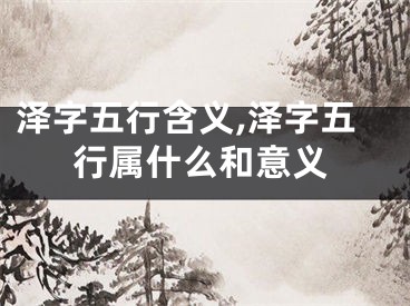 泽字五行含义,泽字五行属什么和意义
