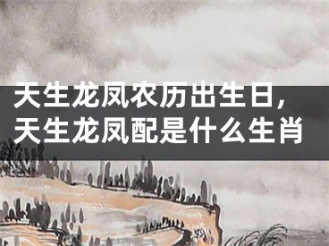 天生龙凤农历出生日,天生龙凤配是什么生肖