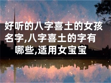 好听的八字喜土的女孩名字,八字喜土的字有哪些,适用女宝宝