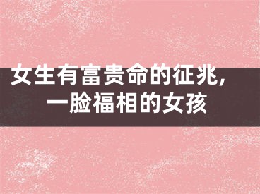 女生有富贵命的征兆,一脸福相的女孩