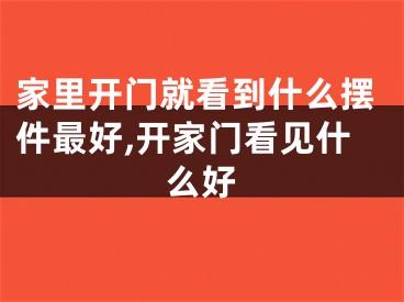 家里开门就看到什么摆件最好,开家门看见什么好