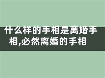 什么样的手相是离婚手相,必然离婚的手相