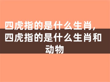 四虎指的是什么生肖,四虎指的是什么生肖和动物