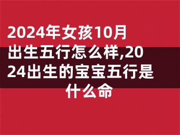 2024年女孩10月出生五行怎么样,2024出生的宝宝五行是什么命