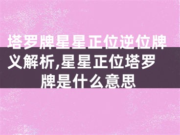 塔罗牌星星正位逆位牌义解析,星星正位塔罗牌是什么意思