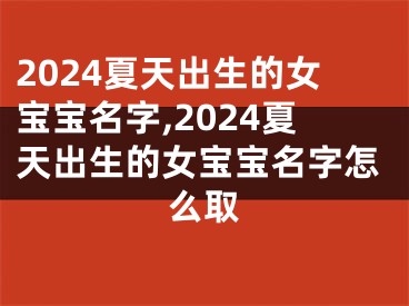 2024夏天出生的女宝宝名字,2024夏天出生的女宝宝名字怎么取