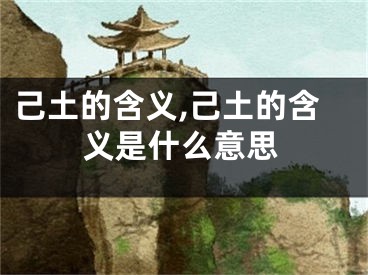 己土的含义,己土的含义是什么意思