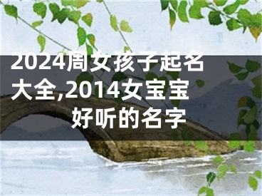 2024周女孩子起名大全,2014女宝宝好听的名字