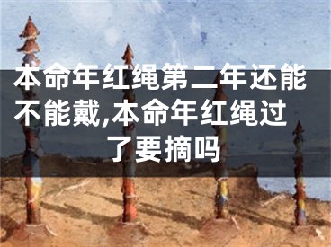 本命年红绳第二年还能不能戴,本命年红绳过了要摘吗