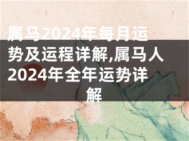 属马2024年每月运势及运程详解,属马人2024年全年运势详解