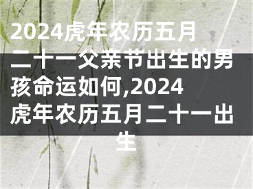 2024虎年农历五月二十一父亲节出生的男孩命运如何,2024虎年农历五月二十一出生