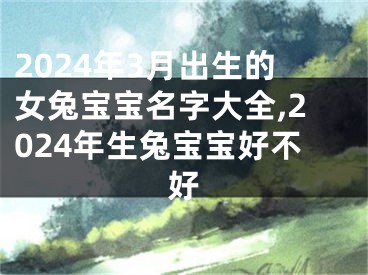 2024年3月出生的女兔宝宝名字大全,2024年生兔宝宝好不好