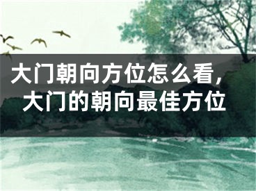 大门朝向方位怎么看,大门的朝向最佳方位