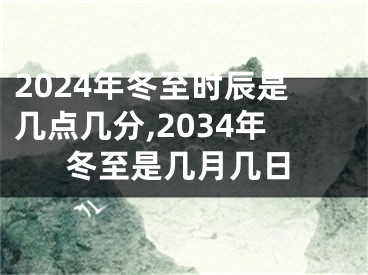 2024年冬至时辰是几点几分,2034年冬至是几月几日