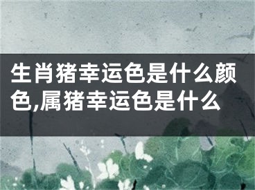 生肖猪幸运色是什么颜色,属猪幸运色是什么