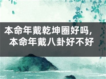 本命年戴乾坤圈好吗,本命年戴八卦好不好