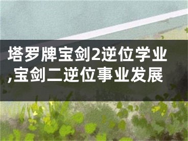 塔罗牌宝剑2逆位学业,宝剑二逆位事业发展