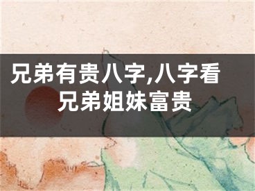 兄弟有贵八字,八字看兄弟姐妹富贵