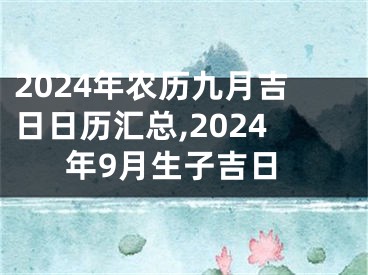 2024年农历九月吉日日历汇总,2024年9月生子吉日