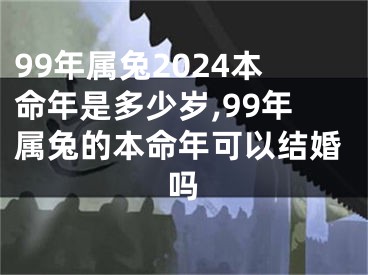 99年属兔2024本命年是多少岁,99年属兔的本命年可以结婚吗