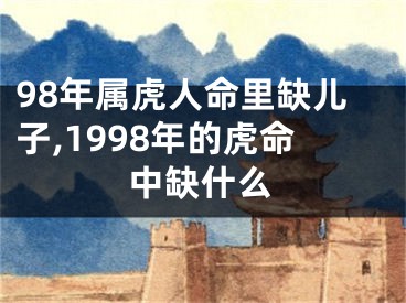 98年属虎人命里缺儿子,1998年的虎命中缺什么