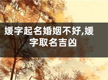 媛字起名婚姻不好,媛字取名吉凶