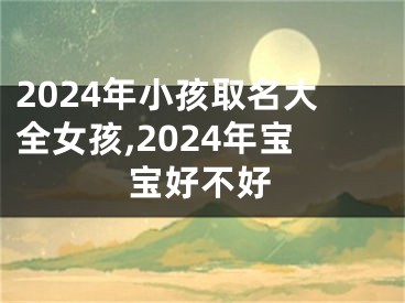 2024年小孩取名大全女孩,2024年宝宝好不好