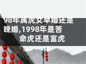98年属虎女早婚还是晚婚,1998年是苦命虎还是富虎