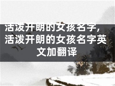 活泼开朗的女孩名字,活泼开朗的女孩名字英文加翻译