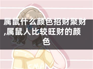 属鼠什么颜色招财聚财,属鼠人比较旺财的颜色