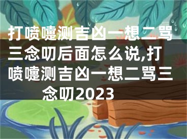 打喷嚏测吉凶一想二骂三念叨后面怎么说,打喷嚏测吉凶一想二骂三念叨2023