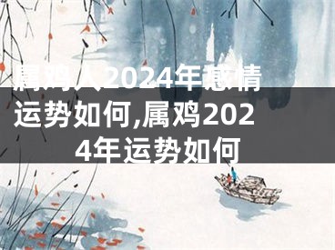 属鸡人2024年感情运势如何,属鸡2024年运势如何