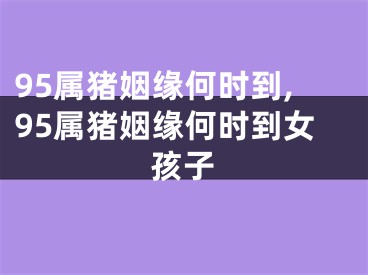 95属猪姻缘何时到,95属猪姻缘何时到女孩子