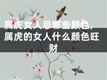 属虎女人忌哪些颜色,属虎的女人什么颜色旺财