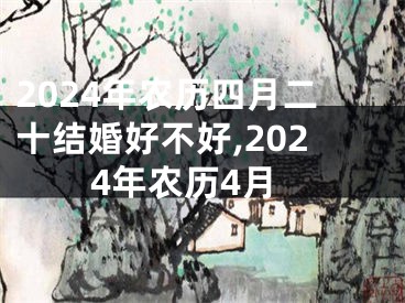2024年农历四月二十结婚好不好,2024年农历4月