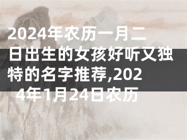 2024年农历一月二日出生的女孩好听又独特的名字推荐,2024年1月24日农历