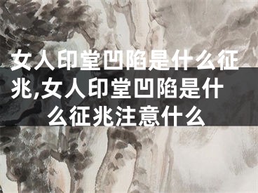 女人印堂凹陷是什么征兆,女人印堂凹陷是什么征兆注意什么