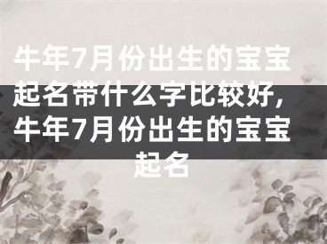 牛年7月份出生的宝宝起名带什么字比较好,牛年7月份出生的宝宝起名