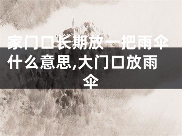 家门口长期放一把雨伞什么意思,大门口放雨伞