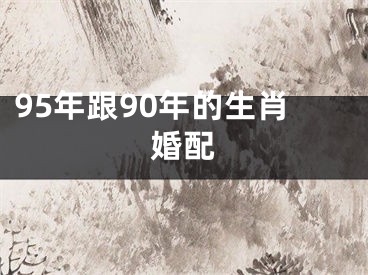 95年跟90年的生肖婚配
