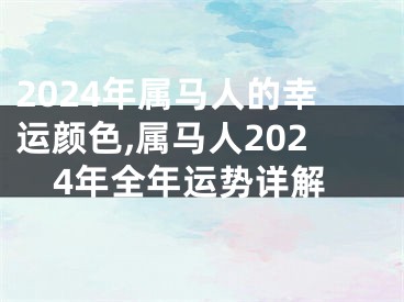 2024年属马人的幸运颜色,属马人2024年全年运势详解