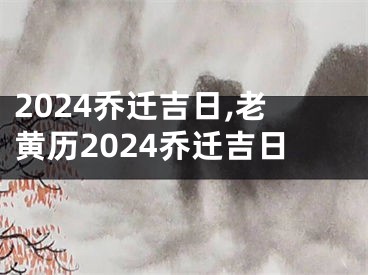 2024乔迁吉日,老黄历2024乔迁吉日