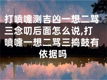 打喷嚏测吉凶一想二骂三念叨后面怎么说,打喷嚏一想二骂三捣鼓有依据吗
