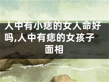 人中有小痣的女人命好吗,人中有痣的女孩子面相